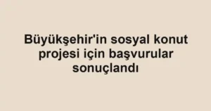 Büyükşehir'in sosyal konut projesi için başvurular sonuçlandı