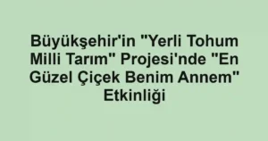 Büyükşehir'in "Yerli Tohum Milli Tarım" Projesi'nde "En Güzel Çiçek Benim Annem" Etkinliği