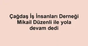 Çağdaş İş İnsanları Derneği Mikail Düzenli ile yola devam dedi