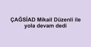 ÇAĞSİAD Mikail Düzenli ile yola devam dedi