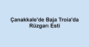 Çanakkale'de Baja Troia'da Rüzgarı Esti
