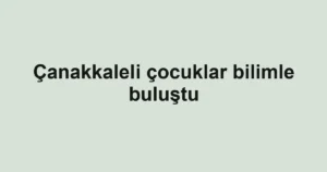 Çanakkaleli çocuklar bilimle buluştu