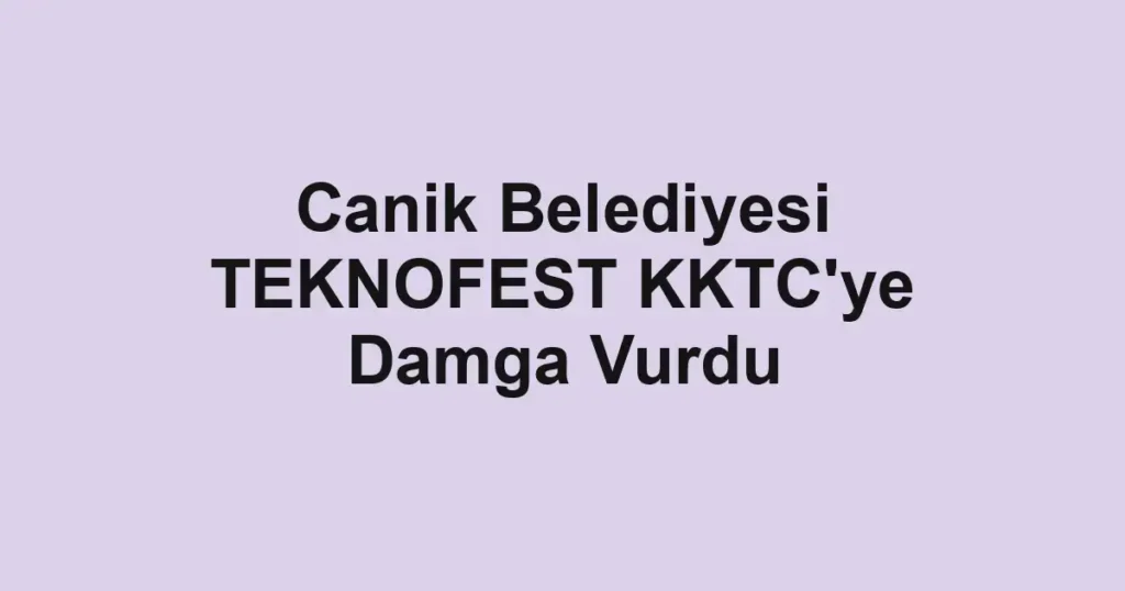 Canik Belediyesi TEKNOFEST KKTC'ye Damga Vurdu