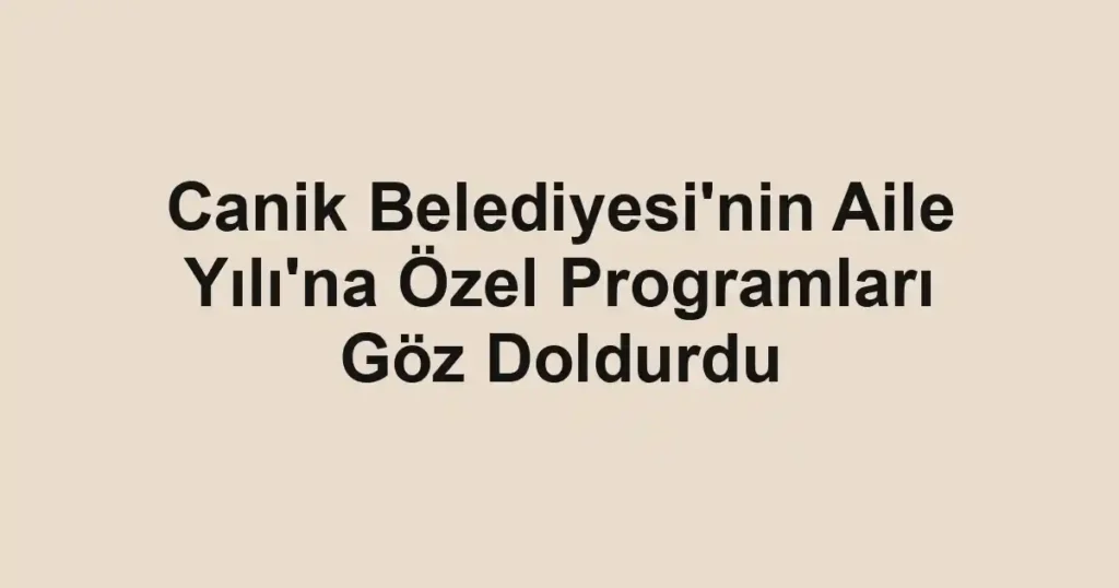 Canik Belediyesi'nin Aile Yılı'na Özel Programları Göz Doldurdu