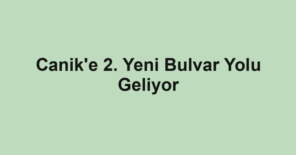 Canik'e 2. Yeni Bulvar Yolu Geliyor