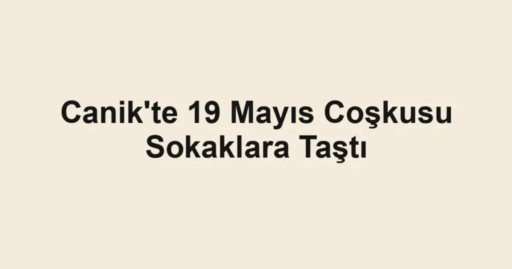 Canik'te 19 Mayıs Coşkusu Sokaklara Taştı