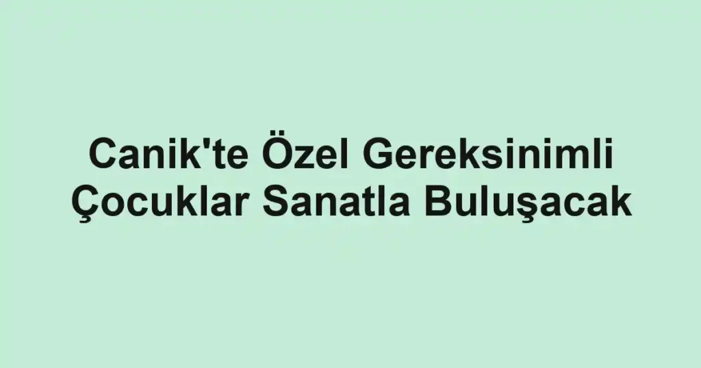 Canik'te Özel Gereksinimli Çocuklar Sanatla Buluşacak