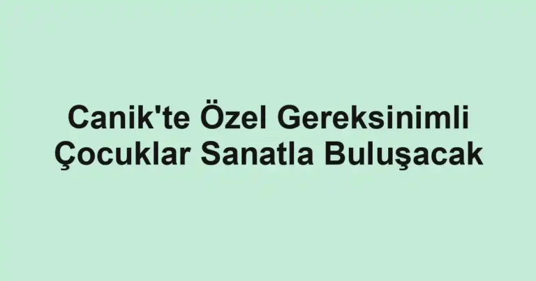 Canik'te Özel Gereksinimli Çocuklar Sanatla Buluşacak