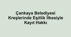 Çankaya Belediyesi Kreşlerinde Eşitlik İlkesiyle Kayıt Hakkı