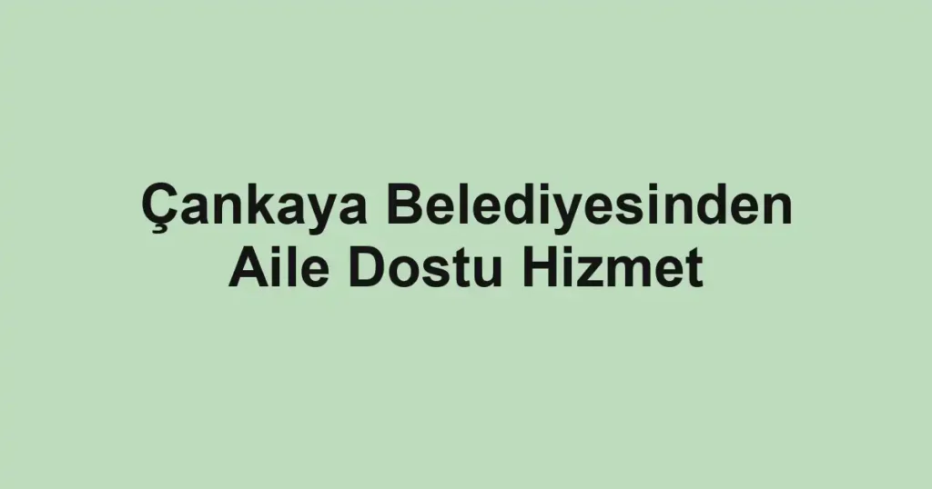Çankaya Belediyesinden Aile Dostu Hizmet