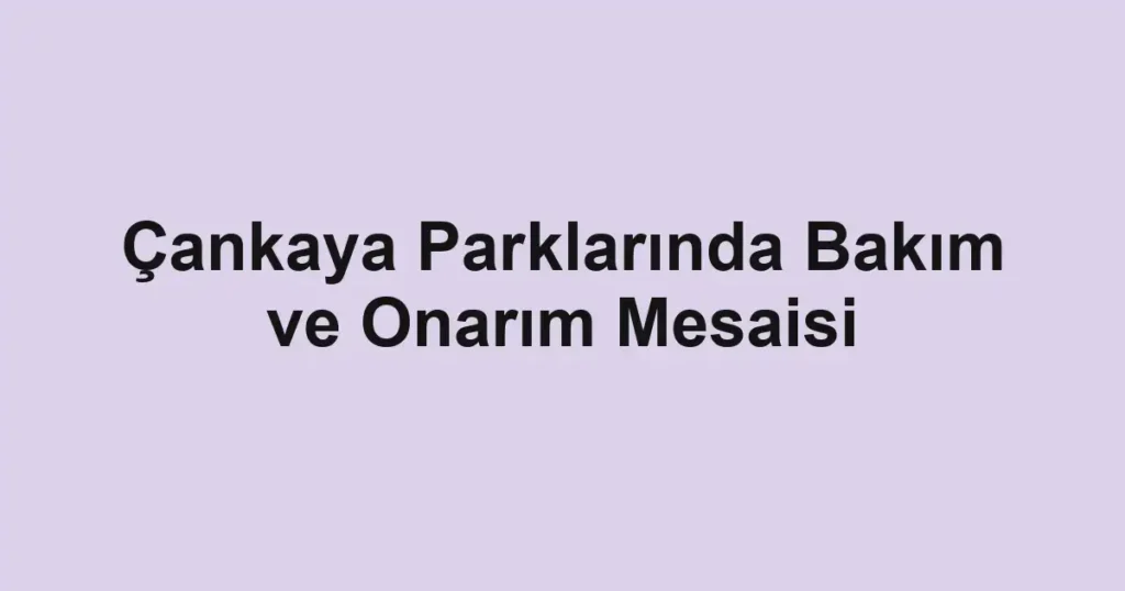 Çankaya Parklarında Bakım ve Onarım Mesaisi