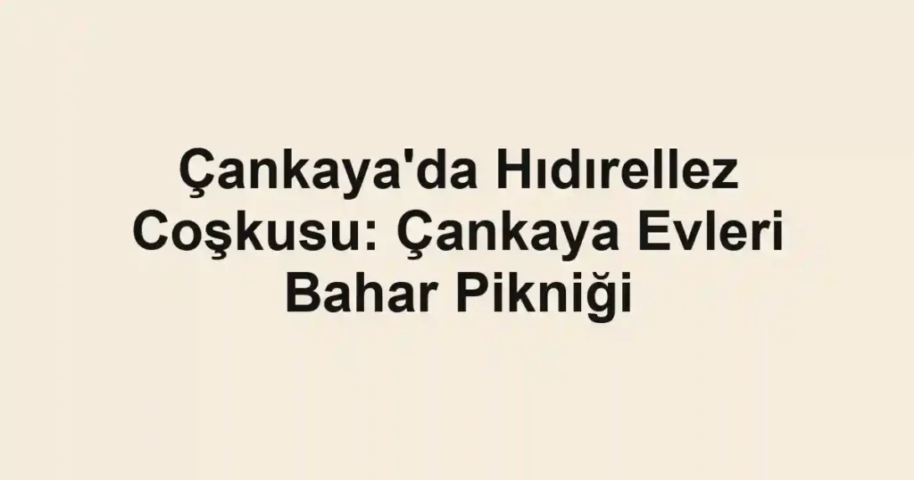 Çankaya'da Hıdırellez Coşkusu: Çankaya Evleri Bahar Pikniği