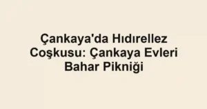 Çankaya'da Hıdırellez Coşkusu: Çankaya Evleri Bahar Pikniği