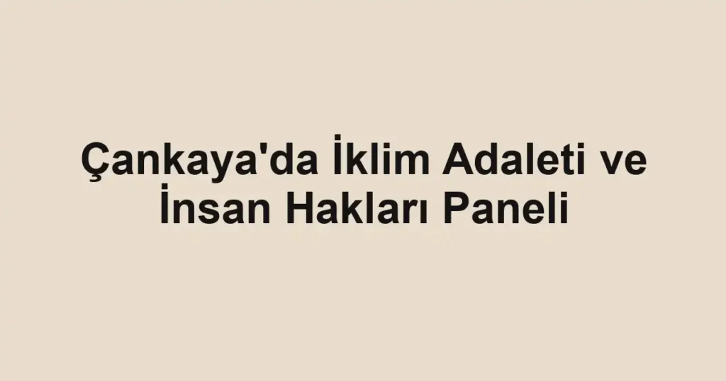 Çankaya'da İklim Adaleti ve İnsan Hakları Paneli