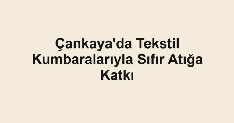 Çankaya'da Tekstil Kumbaralarıyla Sıfır Atığa Katkı
