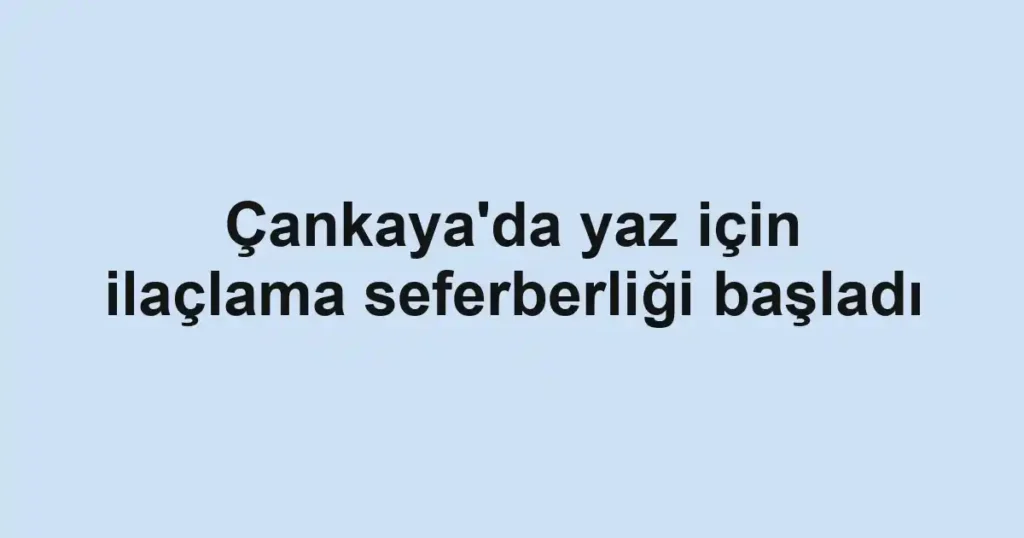 Çankaya'da yaz için ilaçlama seferberliği başladı