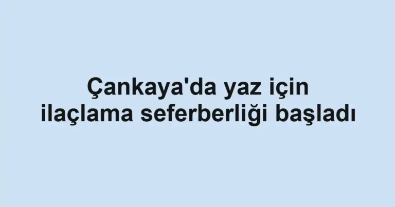 Çankaya'da yaz için ilaçlama seferberliği başladı