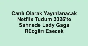 Canlı Olarak Yayınlanacak Netflix Tudum 2025'te Sahnede Lady Gaga Rüzgârı Esecek