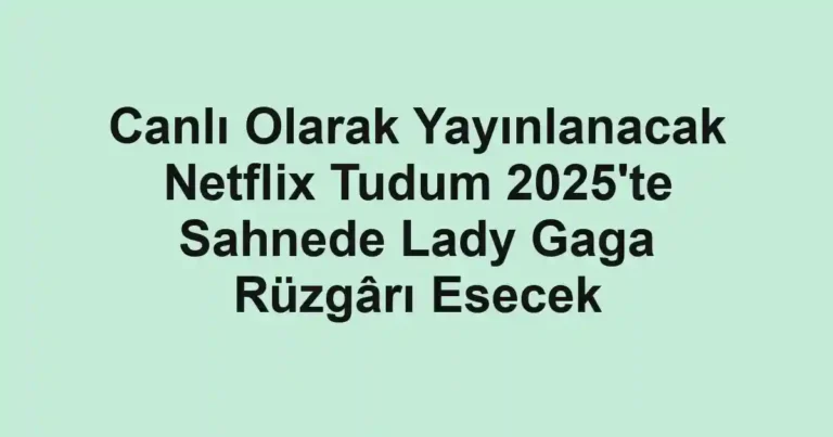 Canlı Olarak Yayınlanacak Netflix Tudum 2025'te Sahnede Lady Gaga Rüzgârı Esecek