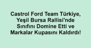 Castrol Ford Team Türkiye, Yeşil Bursa Rallisi'nde Sınıfını Domine Etti ve Markalar Kupasını Kaldırdı!