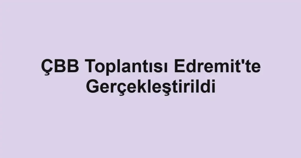 ÇBB Toplantısı Edremit'te Gerçekleştirildi