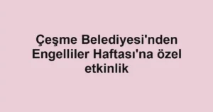 Çeşme Belediyesi'nden Engelliler Haftası'na özel etkinlik