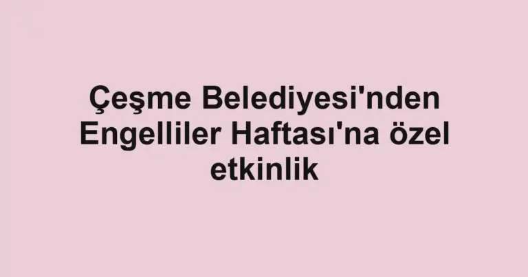 Çeşme Belediyesi'nden Engelliler Haftası'na özel etkinlik