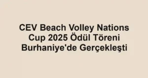 CEV Beach Volley Nations Cup 2025 Ödül Töreni Burhaniye'de Gerçekleşti