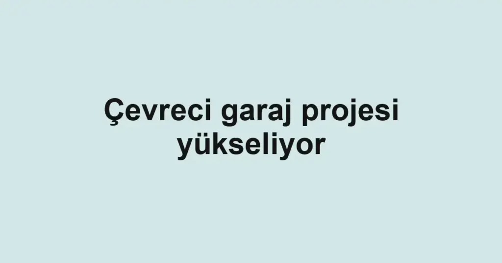 Çevreci garaj projesi yükseliyor