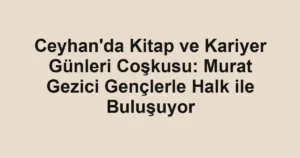 Ceyhan'da Kitap ve Kariyer Günleri Coşkusu: Murat Gezici Gençlerle Halk ile Buluşuyor