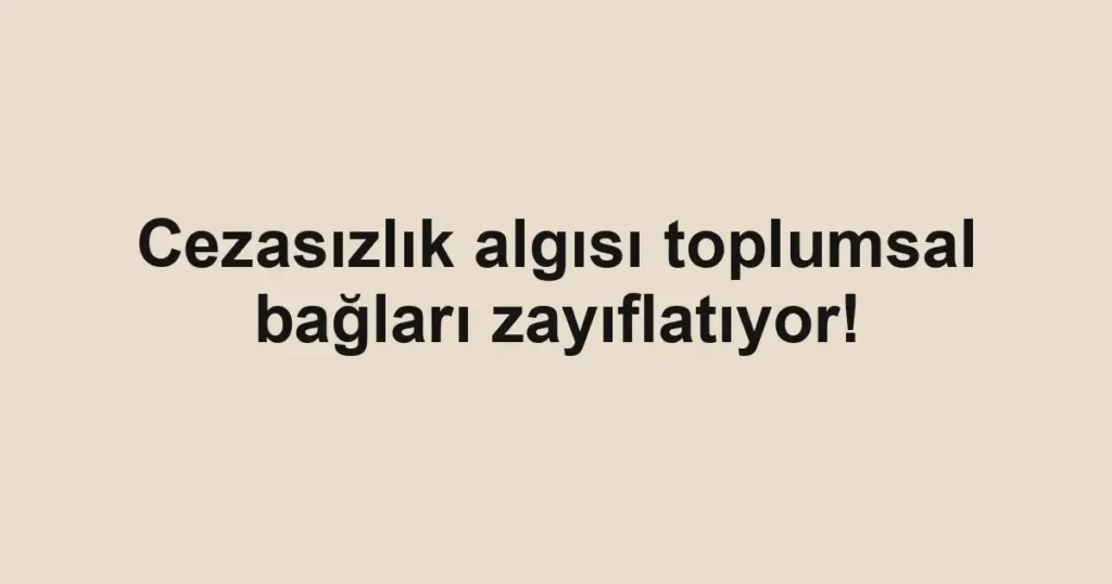 Cezasızlık algısı toplumsal bağları zayıflatıyor!
