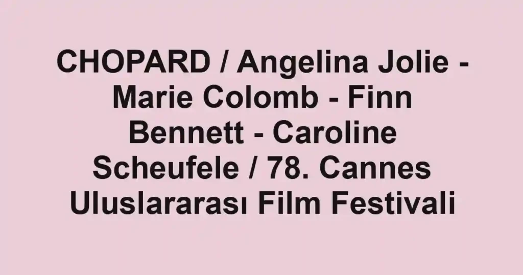 CHOPARD / Angelina Jolie - Marie Colomb - Finn Bennett - Caroline Scheufele / 78. Cannes Uluslararası Film Festivali
