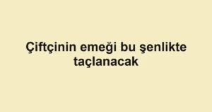 Çiftçinin emeği bu şenlikte taçlanacak