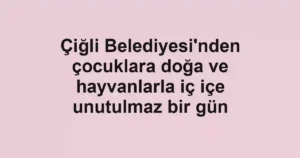 Çiğli Belediyesi'nden çocuklara doğa ve hayvanlarla iç içe unutulmaz bir gün