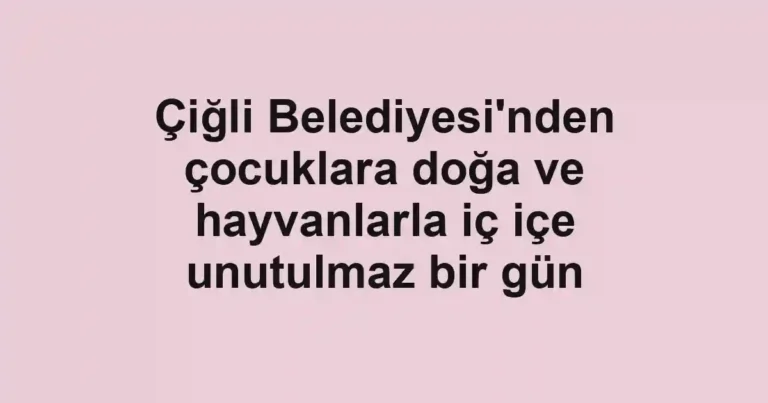 Çiğli Belediyesi'nden çocuklara doğa ve hayvanlarla iç içe unutulmaz bir gün