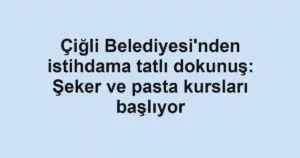 Çiğli Belediyesi'nden istihdama tatlı dokunuş: Şeker ve pasta kursları başlıyor