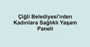 Çiğli Belediyesi'nden Kadınlara Sağlıklı Yaşam Paneli