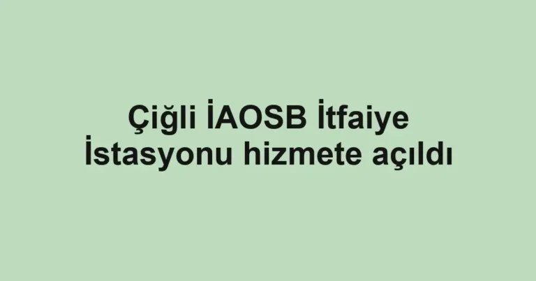 Çiğli İAOSB İtfaiye İstasyonu hizmete açıldı