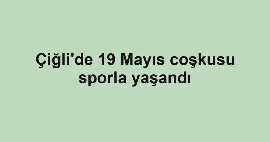 Çiğli'de 19 Mayıs coşkusu sporla yaşandı