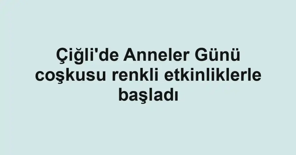Çiğli'de Anneler Günü coşkusu renkli etkinliklerle başladı