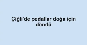 Çiğli'de pedallar doğa için döndü