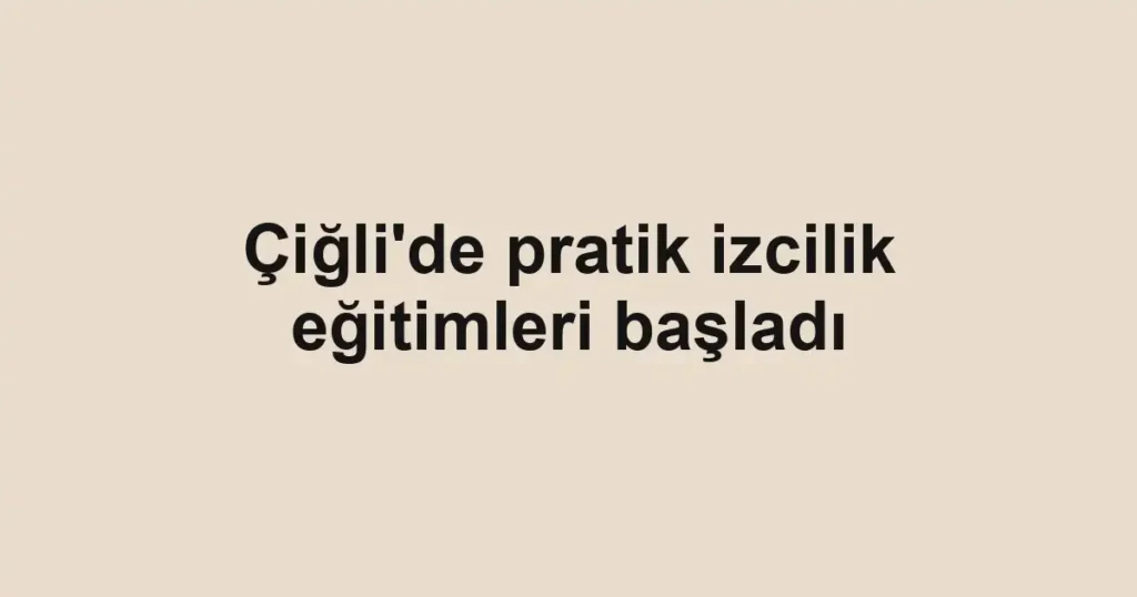 Çiğli'de pratik izcilik eğitimleri başladı