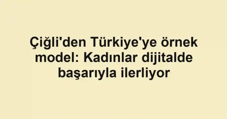 Çiğli'den Türkiye'ye örnek model: Kadınlar dijitalde başarıyla ilerliyor
