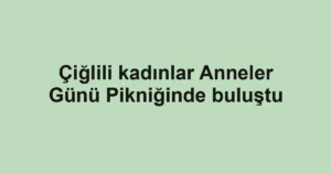 Çiğlili kadınlar Anneler Günü Pikniğinde buluştu