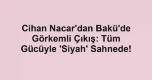 Cihan Nacar'dan Bakü'de Görkemli Çıkış: Tüm Gücüyle 'Siyah' Sahnede!