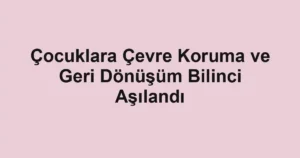 Çocuklara Çevre Koruma ve Geri Dönüşüm Bilinci Aşılandı