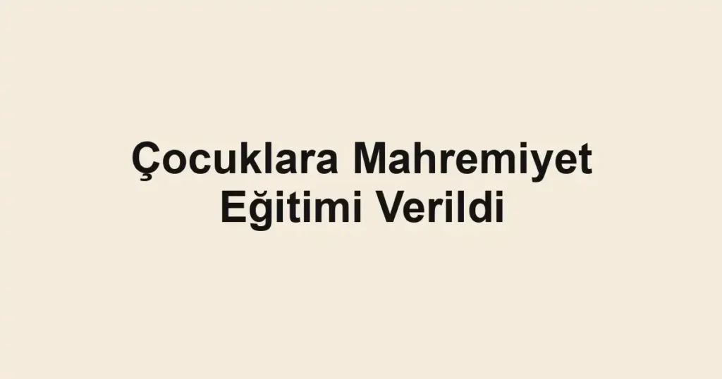Çocuklara Mahremiyet Eğitimi Verildi