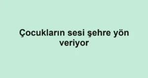 Çocukların sesi şehre yön veriyor