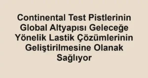 Continental Test Pistlerinin Global Altyapısı Geleceğe Yönelik Lastik Çözümlerinin Geliştirilmesine Olanak Sağlıyor