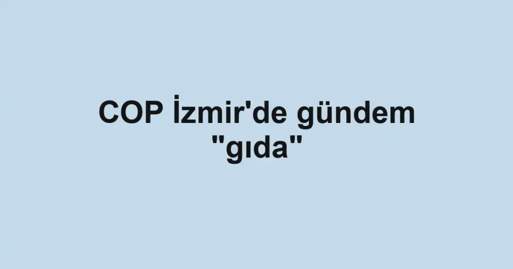COP İzmir'de gündem "gıda"